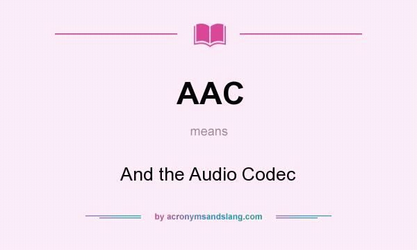 What does AAC mean? It stands for And the Audio Codec