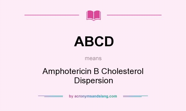 What does ABCD mean? It stands for Amphotericin B Cholesterol Dispersion