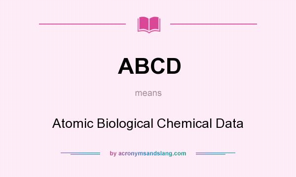 What does ABCD mean? It stands for Atomic Biological Chemical Data