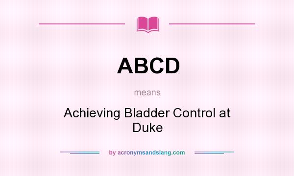 What does ABCD mean? It stands for Achieving Bladder Control at Duke