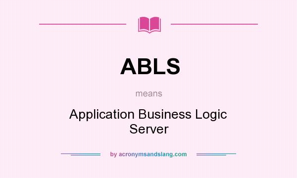 What does ABLS mean? It stands for Application Business Logic Server