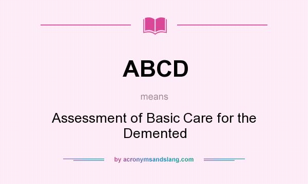 What does ABCD mean? It stands for Assessment of Basic Care for the Demented
