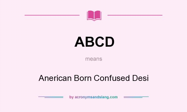 What does ABCD mean? It stands for Anerican Born Confused Desi