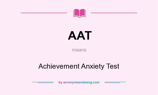 What does AAT mean? It stands for Achievement Anxiety Test