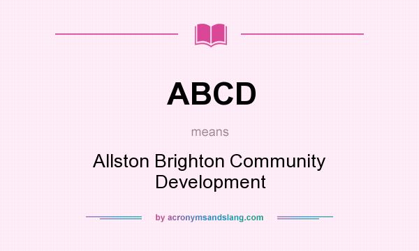 What does ABCD mean? It stands for Allston Brighton Community Development