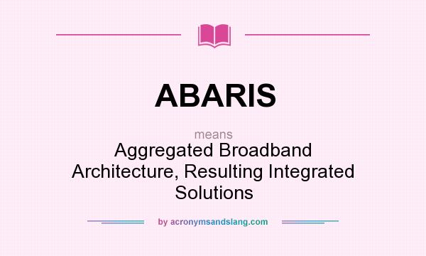 What does ABARIS mean? It stands for Aggregated Broadband Architecture, Resulting Integrated Solutions
