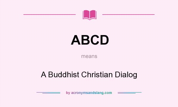 What does ABCD mean? It stands for A Buddhist Christian Dialog