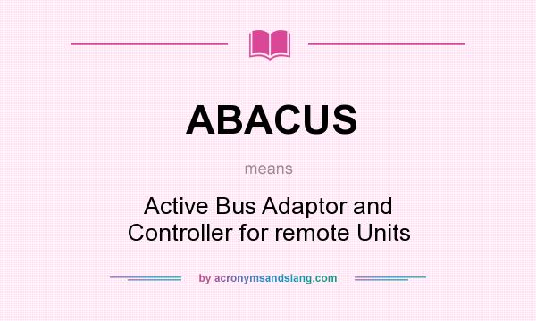 What does ABACUS mean? It stands for Active Bus Adaptor and Controller for remote Units