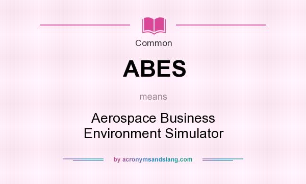 What does ABES mean? It stands for Aerospace Business Environment Simulator