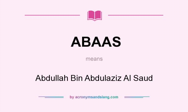 What does ABAAS mean? It stands for Abdullah Bin Abdulaziz Al Saud