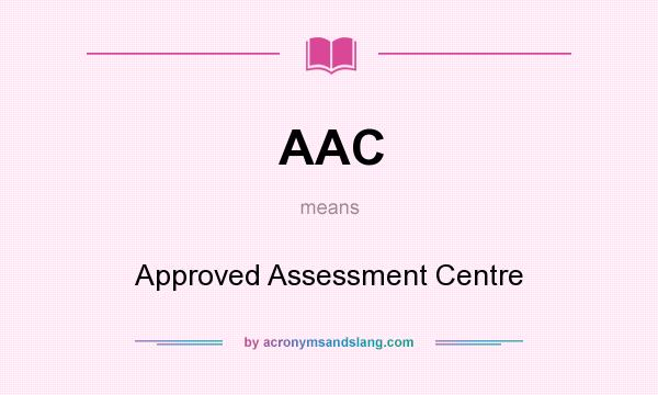What does AAC mean? It stands for Approved Assessment Centre
