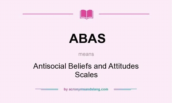 What does ABAS mean? It stands for Antisocial Beliefs and Attitudes Scales