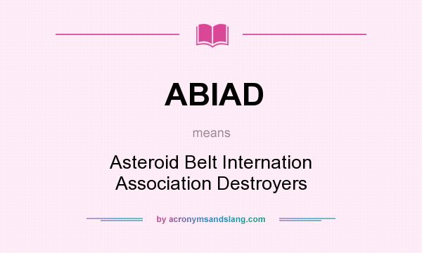 What does ABIAD mean? It stands for Asteroid Belt Internation Association Destroyers