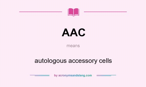 What does AAC mean? It stands for autologous accessory cells