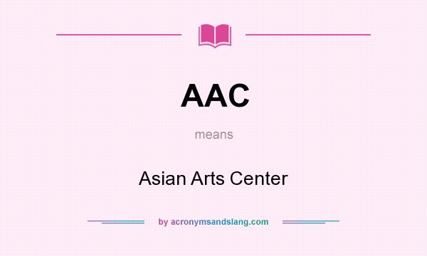 What does AAC mean? It stands for Asian Arts Center