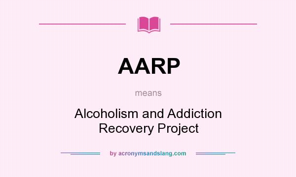 What does AARP mean? It stands for Alcoholism and Addiction Recovery Project