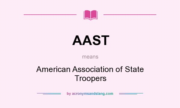 What does AAST mean? It stands for American Association of State Troopers