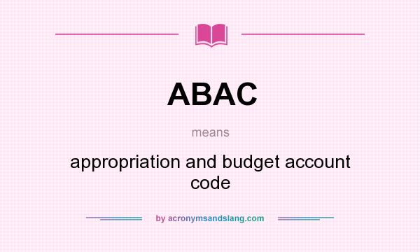 What does ABAC mean? It stands for appropriation and budget account code