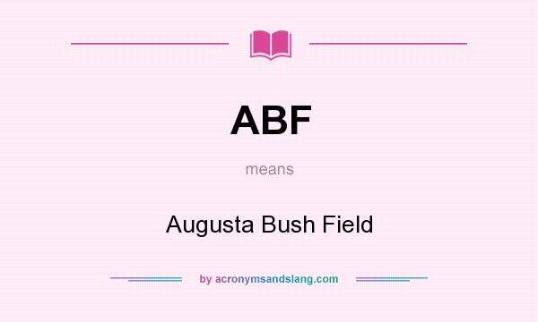 What does ABF mean? It stands for Augusta Bush Field