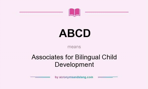 What does ABCD mean? It stands for Associates for Bilingual Child Development