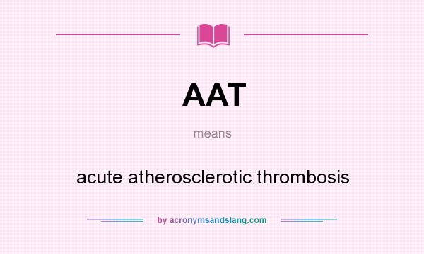 What does AAT mean? It stands for acute atherosclerotic thrombosis
