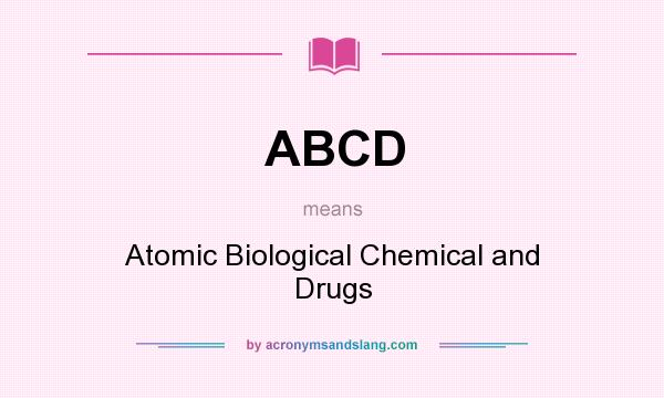 What does ABCD mean? It stands for Atomic Biological Chemical and Drugs
