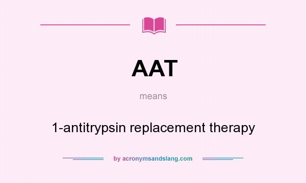 What does AAT mean? It stands for 1-antitrypsin replacement therapy