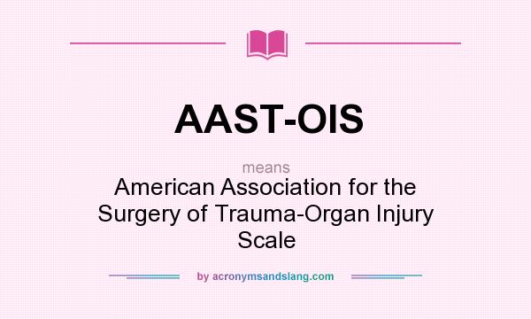 What does AAST-OIS mean? It stands for American Association for the Surgery of Trauma-Organ Injury Scale