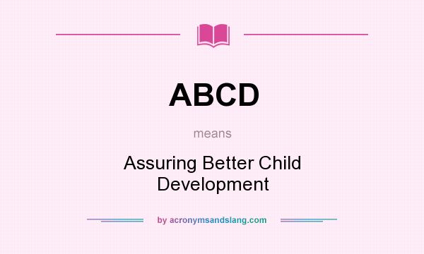 What does ABCD mean? It stands for Assuring Better Child Development