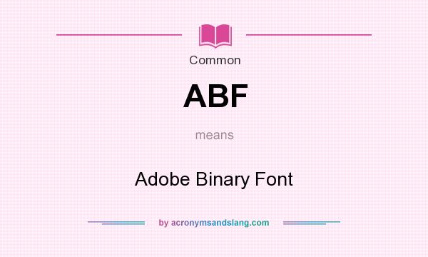 What does ABF mean? It stands for Adobe Binary Font