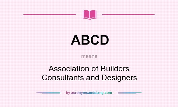 What does ABCD mean? It stands for Association of Builders Consultants and Designers
