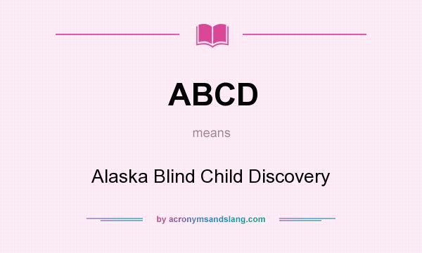 What does ABCD mean? It stands for Alaska Blind Child Discovery