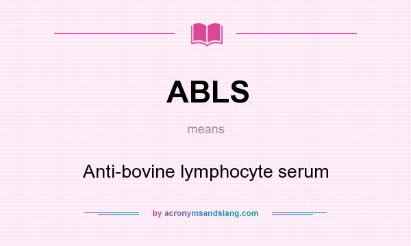 What does ABLS mean? It stands for Anti-bovine lymphocyte serum