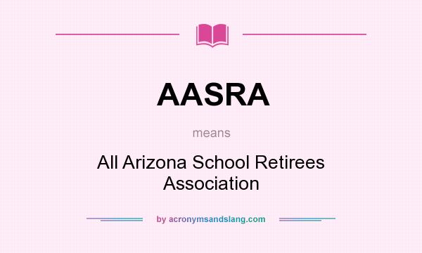 What does AASRA mean? It stands for All Arizona School Retirees Association