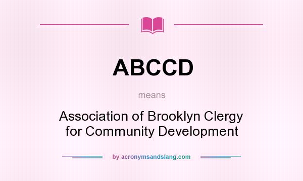 What does ABCCD mean? It stands for Association of Brooklyn Clergy for Community Development
