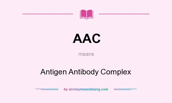 What does AAC mean? It stands for Antigen Antibody Complex
