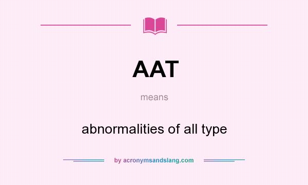 What does AAT mean? It stands for abnormalities of all type