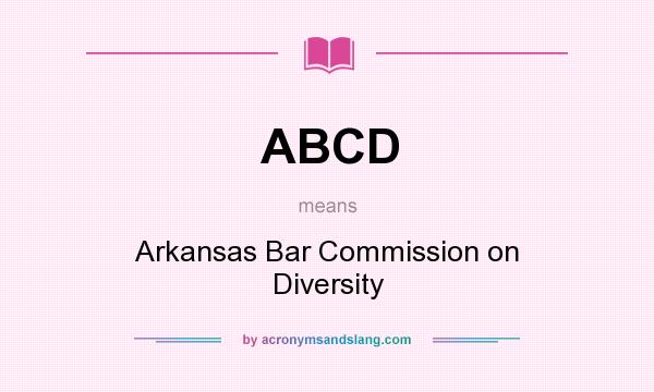 What does ABCD mean? It stands for Arkansas Bar Commission on Diversity