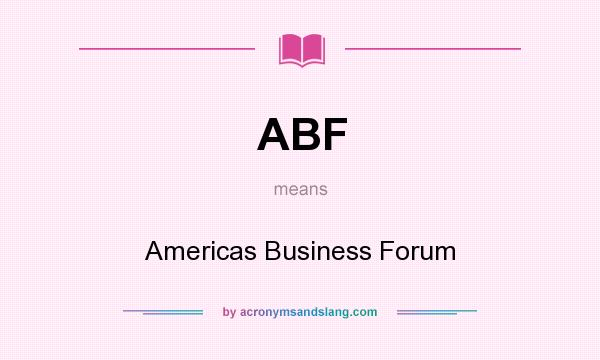 What does ABF mean? It stands for Americas Business Forum