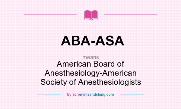 What does ABA-ASA mean? It stands for American Board of Anesthesiology-American Society of Anesthesiologists