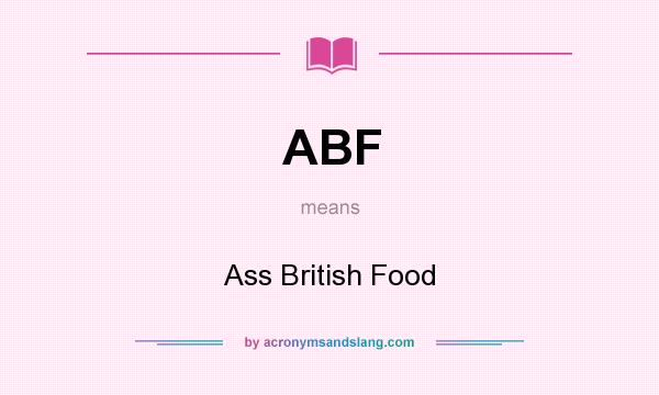 What does ABF mean? It stands for Ass British Food