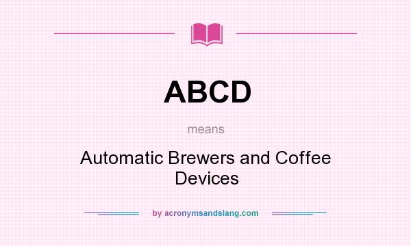 What does ABCD mean? It stands for Automatic Brewers and Coffee Devices
