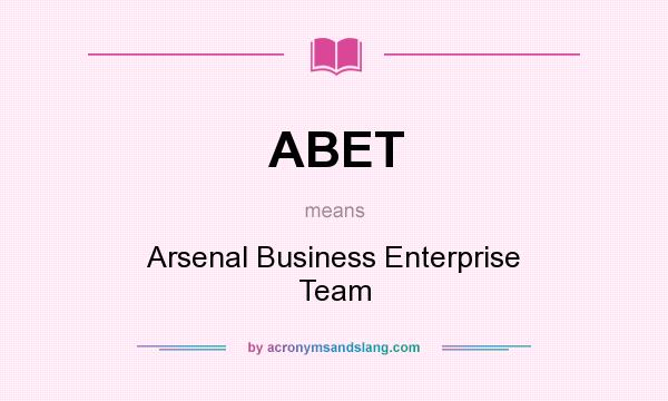What does ABET mean? It stands for Arsenal Business Enterprise Team