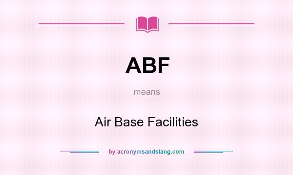 What does ABF mean? It stands for Air Base Facilities
