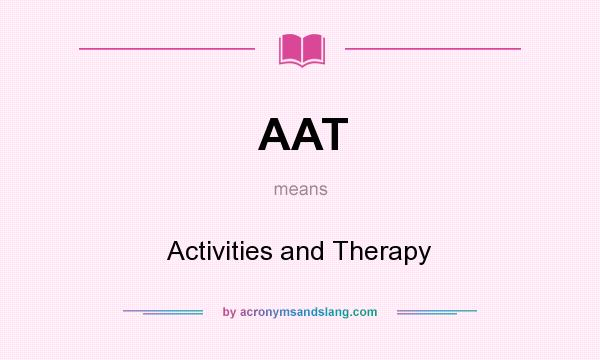 What does AAT mean? It stands for Activities and Therapy