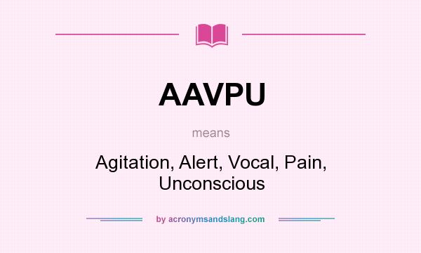 What does AAVPU mean? It stands for Agitation, Alert, Vocal, Pain, Unconscious