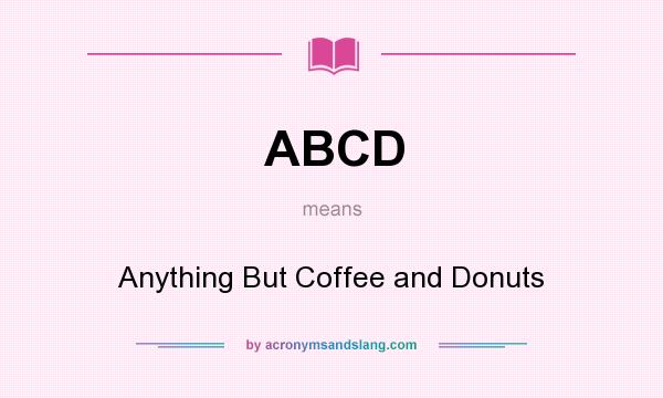 What does ABCD mean? It stands for Anything But Coffee and Donuts
