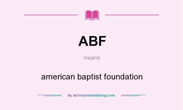 What does ABF mean? It stands for american baptist foundation