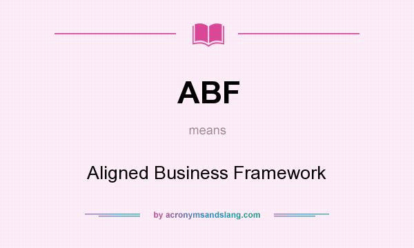 What does ABF mean? It stands for Aligned Business Framework