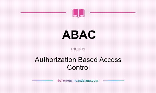 What does ABAC mean? It stands for Authorization Based Access Control